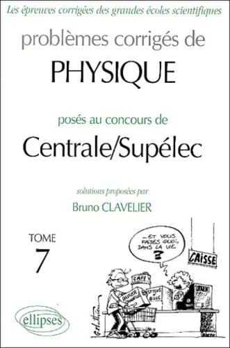 Bruno Clavelier - Problèmes corrigés de Physique posés au concours de Centrale / Supélec - Tome 7.
