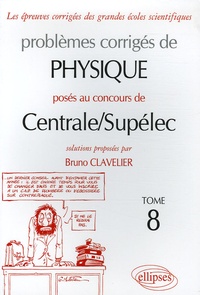 Bruno Clavelier - Problèmes corrigés de physique posés au concours de Centrale/Supélec - Tome 8.