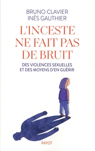 Bruno Clavier et Inès Gauthier - L'inceste ne fait pas de bruit - Des violences sexuelles et des moyens d'en guérir.
