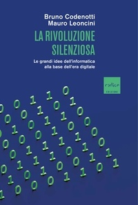 Bruno Codenotti et Mauro Leoncini - La rivoluzione silenziosa - Le grandi idee dell’informatica alla base dell’era digitale.