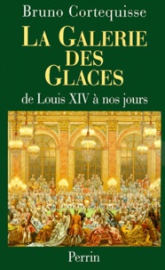Bruno Cortequisse - LA GALERIE DES GLACES. - De Louis XIV à nos jours.