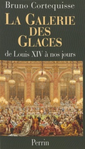 Bruno Cortequisse - LA GALERIE DES GLACES. - De Louis XIV à nos jours.
