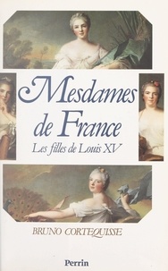 Bruno Cortequisse et André Castelot - Mesdames de France - Les filles de Louis XV.