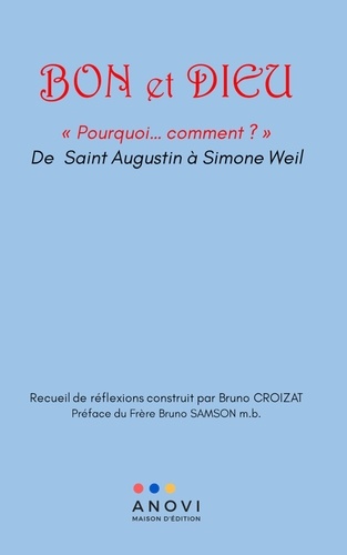 Bon et Dieu. "Pourquoi....Comment ?" de Saint Augustin à Simone Weil