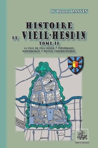 Bruno Danvin - Histoire du Vieil-Hesdin - Tome 2, La ville du Vieil-Hesdin, personnages remarquables, notices chronologiques.
