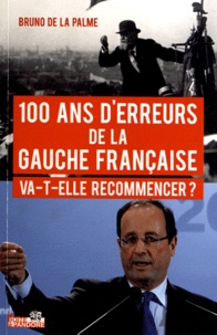 Bruno de La Palme - 100 ans d'erreurs de la Gauche française - Va-t-elle recommencer ? De Jaurès à Hollande, un siècle d'histoires méconnues (1912-2012).