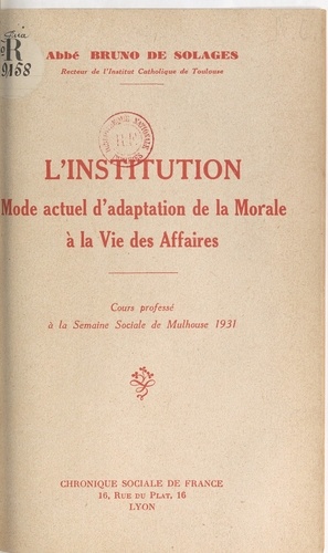 L'institution, mode actuel d'adaptation de la morale à la vie des affaires. Cours professé à la Semaine sociale de Mulhouse 1931