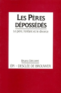 Bruno Décoret - Les Peres Depossedes. Le Pere, L'Enfant Et Le Divorce.