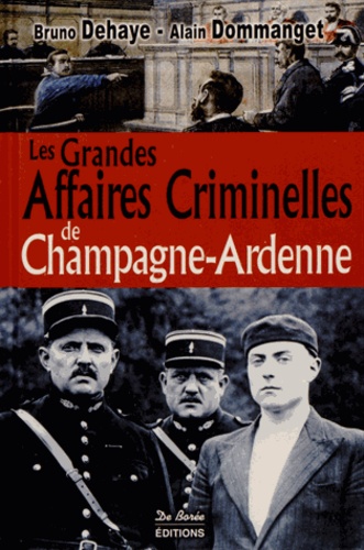 Bruno Dehaye et Alain Dommanget - Les grandes affaires criminelles de Champagne-Ardenne.