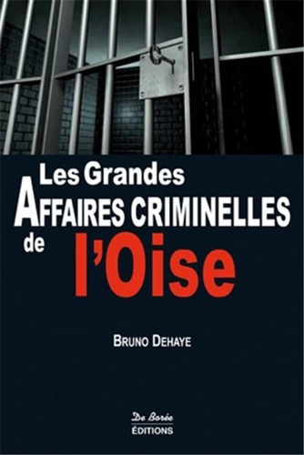 Bruno Dehaye - Les grandes affaires criminelles de l'Oise.