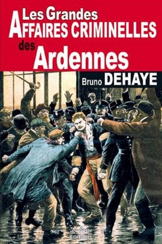 Bruno Dehaye - Les grandes affaires criminelles des Ardennes.