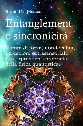  Bruno Del Medico - Entanglement e sincronicità. Campi di forza. Non-località. Percezioni extrasensoriali. Le sorprendenti proprietà della fisica quantistica..