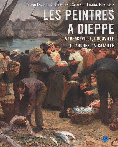 Bruno Delarue - Les peintres à Dieppe et ses environs - Varengeville, Pourville et Arques-la-Bataille.