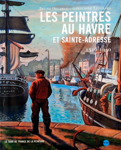 Bruno Delarue - Les peintres au Havre et Sainte-Adresse - 1516 -1940.