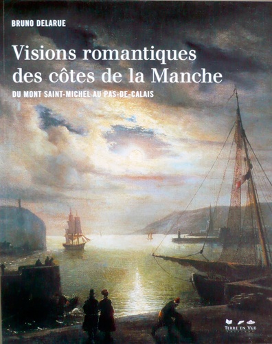 Bruno Delarue - Visions romantiques des côtes de la Manche - Du Mont Saint-Michel au Pas-de-Calais.