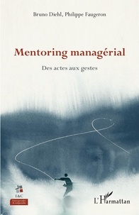 Bruno Diehl et Philippe Faugeron - Mentoring managérial - Des actes aux gestes.