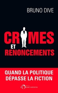 Bruno Dive - Crimes et renoncements - Quand la politique dépasse la fiction.