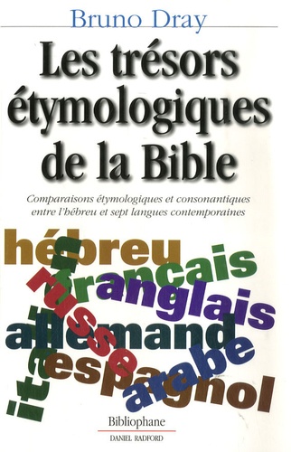 Bruno Dray - Les trésors étymologiques de la Bible - Comparaisons étymologiques et consonantiques entre l'hébreu et sept langues contemporaines.