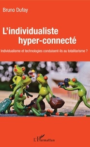 Bruno Dufaÿ - L'individualiste hyper-connecté - Individualisme et technologies conduisent-ils au totalitarisme ?.