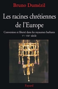 Bruno Dumézil - Les racines chrétiennes de l'Europe - Conversion et liberté dans les royaumes barbares Ve - VIIIe siècle.
