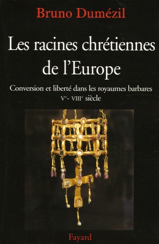 Les racines chrétiennes de l'Europe. Conversion et liberté dans les royaumes barbares Ve-VIIIe siècles