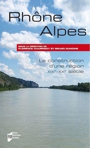 Bruno Dumons et Florence Charpigny - Rhône-Alpes - La construction d'une région (XIXe-XXe siècle).