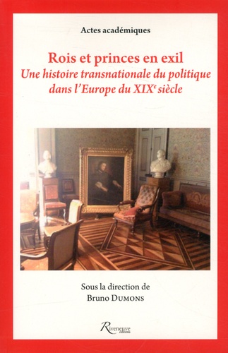 Bruno Dumons - Rois et princes en exil - Une histoire transnationale du politique dans l'Europe du XIXe siècle.