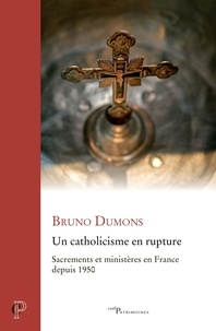 Bruno Dumons - Un catholicisme en rupture - Sacrements et ministères en France depuis 1950.