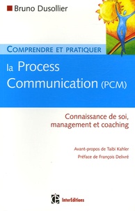 Bruno Dusollier - Comprendre et pratiquer la Process Communication (PCM) - Un outil efficace de connaissance de soi, management et coaching.