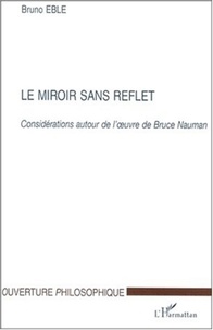 Bruno Eble - Le miroir sans reflet. - Considérations autour de l'oeuvre de Bruce Nauman.