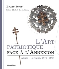 Bruno Ferry - L'art patriotique face à l'annexion - Alsace-Lorraine, 1871-1918.