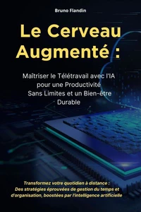 Le Cerveau Augmenté :  Maîtriser le Télétravail avec l'IA pour une Productivité  Sans Limites et un Bien-être Durable