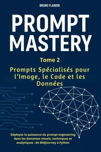PROMPT MASTERY – Tome 2 : Prompts Spécialisés pour l’Image , le Code et les Données