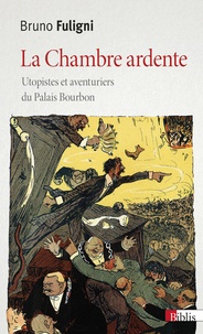 Bruno Fuligni - La chambre ardente - Utopistes et aventuriers du Palais Bourbon.