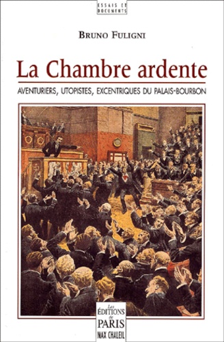 Bruno Fuligni - La Chambre Ardente. Aventuriers, Utopistes, Excentriques Du Palais-Bourbon.