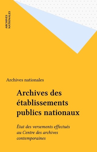 Archives des établissements publics nationaux. État des versements effectués au centre des archives contemporaines, 1971-1988...