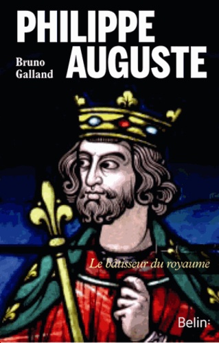 Bruno Galland - Philippe Auguste - Le bâtisseur du royaume.