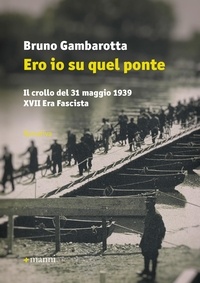 Bruno Gambarotta - Ero io su quel ponte - Il crollo del 31 maggio 1939 XVII Era Fascista.