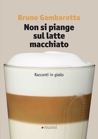 Bruno Gambarotta - Non si piange sul latte macchiato. Racconti in giallo.