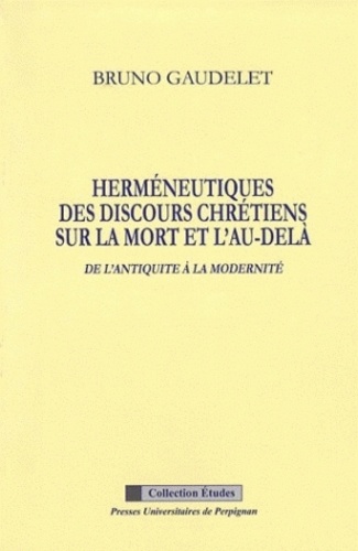 Bruno Gaudelet - Herméneutiques des discours chrétiens sur la mort et l'au-delà de l'Antiquité à la modernité.