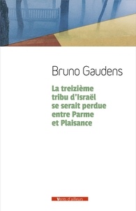 Bruno Gaudens - La treizième tribu d'Israël se serait perdue entre Parme et Plaisance.