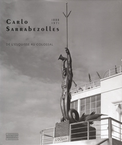 Bruno Gaudichon et David Liot - Carlo Sarrabezolles - (1888-1971), De l'esquisse au colossal.