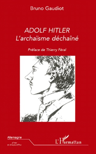 Bruno Gaudiot - Adolf Hitler - L'archaïsme déchaîné.