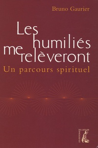 Bruno Gaurier - Les humiliés me relèveront - Un parcours spirituel.
