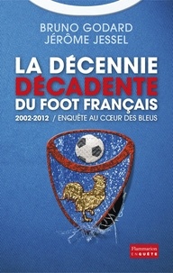 Bruno Godard et Jérôme Jessel - 2002-2012 : la décennie décadente du foot français.