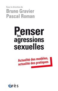Bruno Gravier et Pascal Roman - Penser les agressions sexuelles - Actualité des modèles, actualité des pratiques.