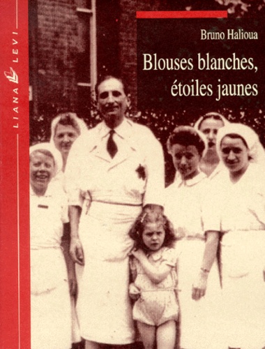 Bruno Halioua - Blouses Blanches, Etoiles Jaunes. L'Exclusion Des Medecins Juifs En France Sous L'Occupation.