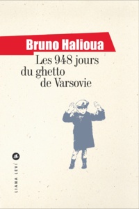 Bruno Halioua - Les 948 jours du ghetto de Varsovie.