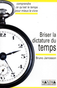 Bruno Jarrosson - BRISER LA DICTATURE DU TEMPS. - Comprendre ce qu'est le temps pour mieux le vivre.