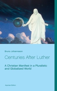Bruno Johannsson - Centuries After Luther - A Christian Manifest in a Pluralistic and Globalized World.